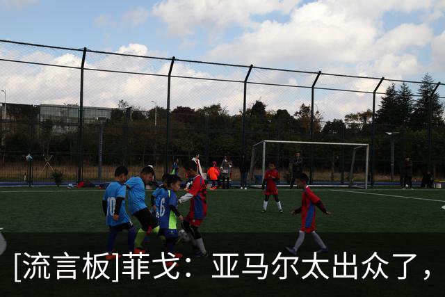 [流言板]菲戈：亚马尔太出众了，若我们在同一个时代我可能得去左路